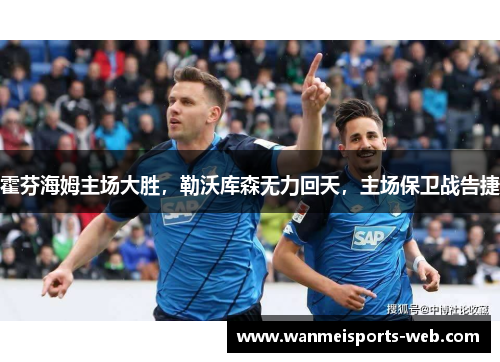 霍芬海姆主场大胜，勒沃库森无力回天，主场保卫战告捷