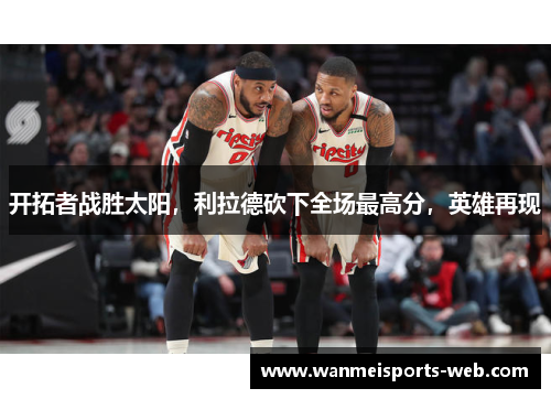 开拓者战胜太阳，利拉德砍下全场最高分，英雄再现