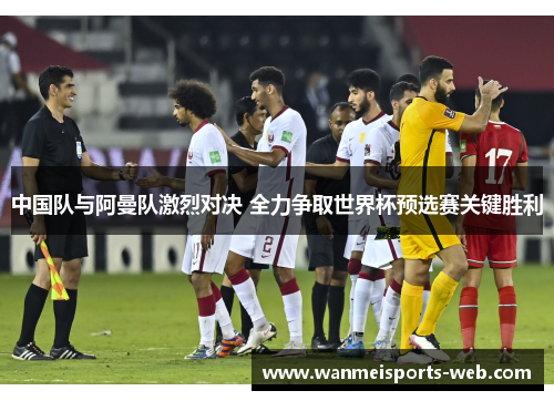 中国队与阿曼队激烈对决 全力争取世界杯预选赛关键胜利