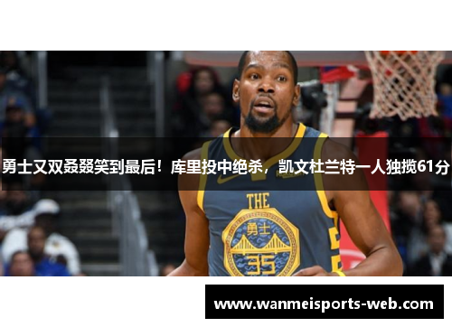勇士又双叒叕笑到最后！库里投中绝杀，凯文杜兰特一人独揽61分