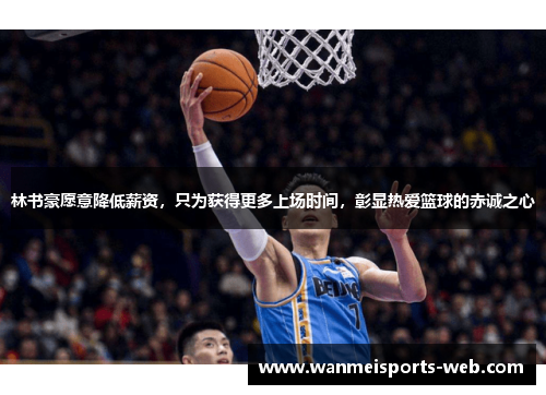 林书豪愿意降低薪资，只为获得更多上场时间，彰显热爱篮球的赤诚之心
