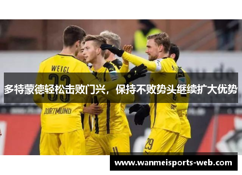 多特蒙德轻松击败门兴，保持不败势头继续扩大优势