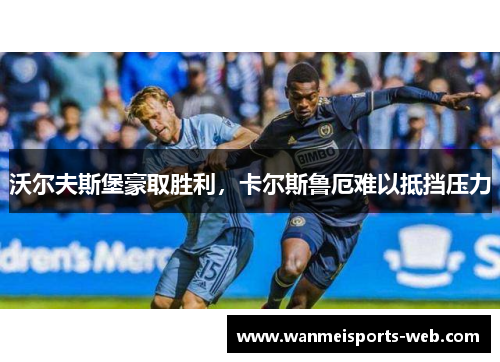 沃尔夫斯堡豪取胜利，卡尔斯鲁厄难以抵挡压力