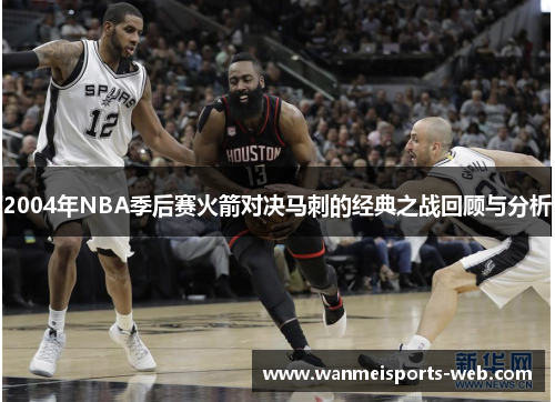 2004年NBA季后赛火箭对决马刺的经典之战回顾与分析