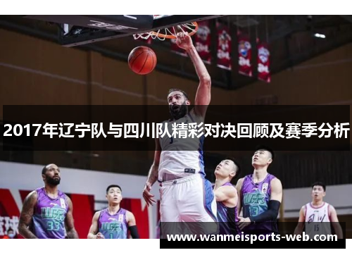 2017年辽宁队与四川队精彩对决回顾及赛季分析