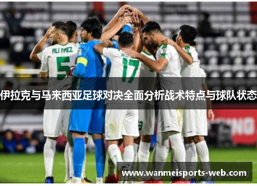 伊拉克与马来西亚足球对决全面分析战术特点与球队状态
