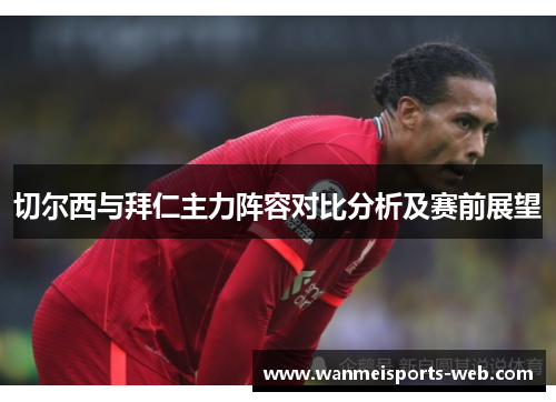 切尔西与拜仁主力阵容对比分析及赛前展望