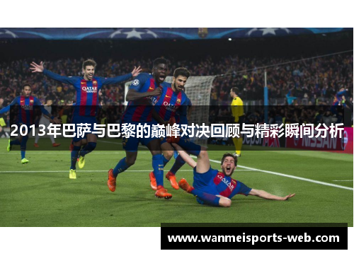 2013年巴萨与巴黎的巅峰对决回顾与精彩瞬间分析