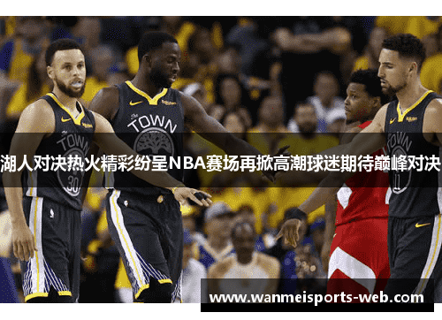 湖人对决热火精彩纷呈NBA赛场再掀高潮球迷期待巅峰对决